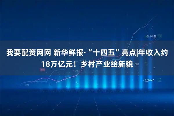 我要配资网网 新华鲜报·“十四五”亮点|年收入约18万亿元！乡村产业绘新貌