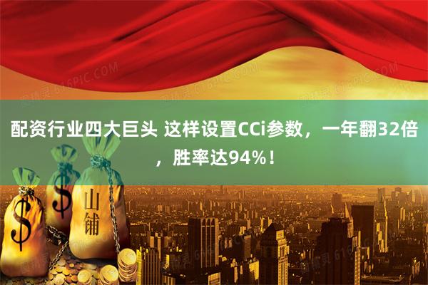 配资行业四大巨头 这样设置CCi参数，一年翻32倍，胜率达94%！