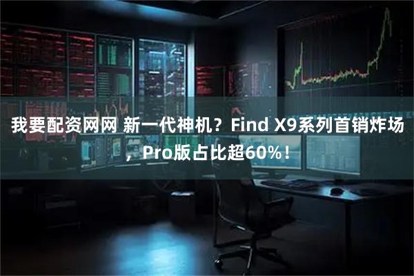 我要配资网网 新一代神机？Find X9系列首销炸场，Pro版占比超60%！