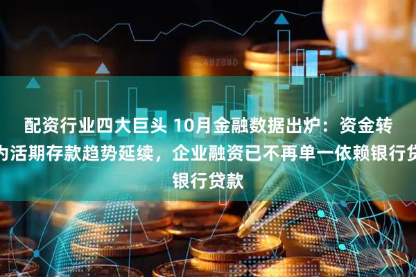 配资行业四大巨头 10月金融数据出炉：资金转化为活期存款趋势延续，企业融资已不再单一依赖银行贷款