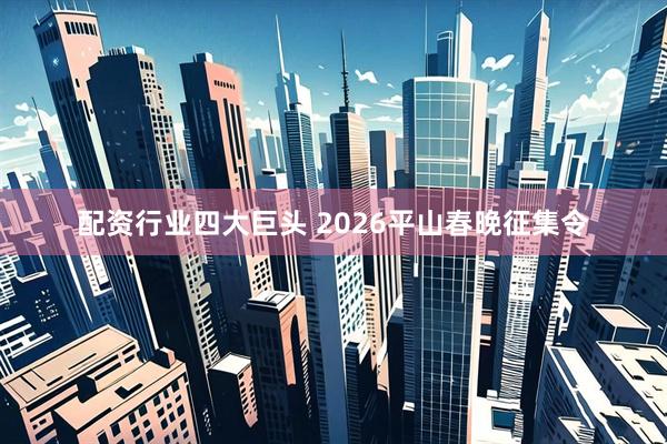 配资行业四大巨头 2026平山春晚征集令