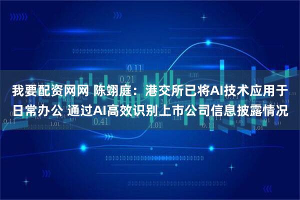 我要配资网网 陈翊庭：港交所已将AI技术应用于日常办公 通过AI高效识别上市公司信息披露情况