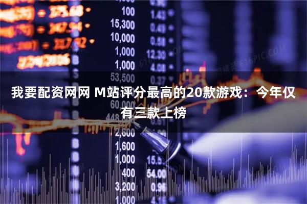 我要配资网网 M站评分最高的20款游戏：今年仅有三款上榜