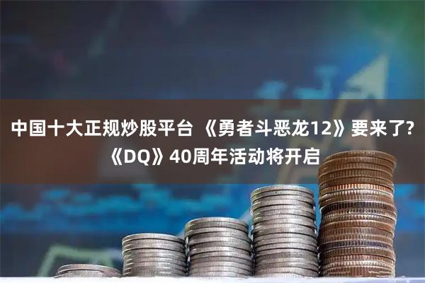 中国十大正规炒股平台 《勇者斗恶龙12》要来了?《DQ》40周年活动将开启